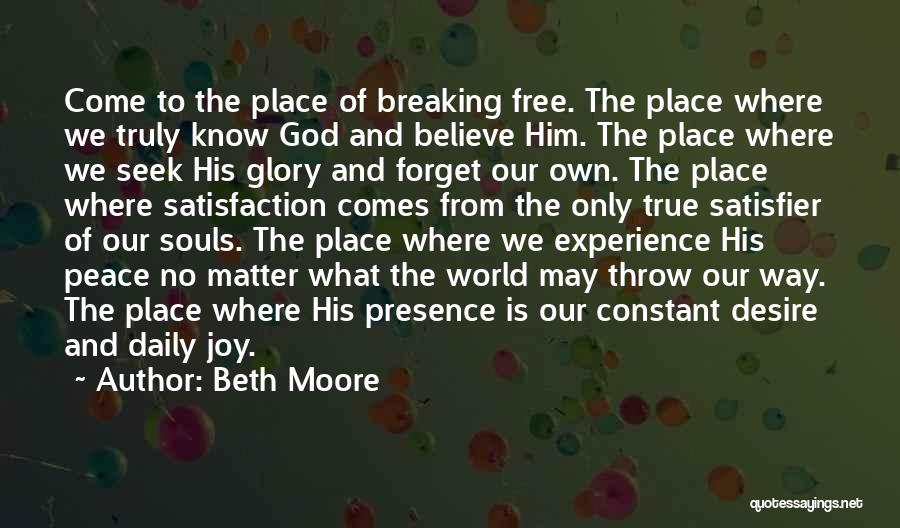 Beth Moore Quotes: Come To The Place Of Breaking Free. The Place Where We Truly Know God And Believe Him. The Place Where