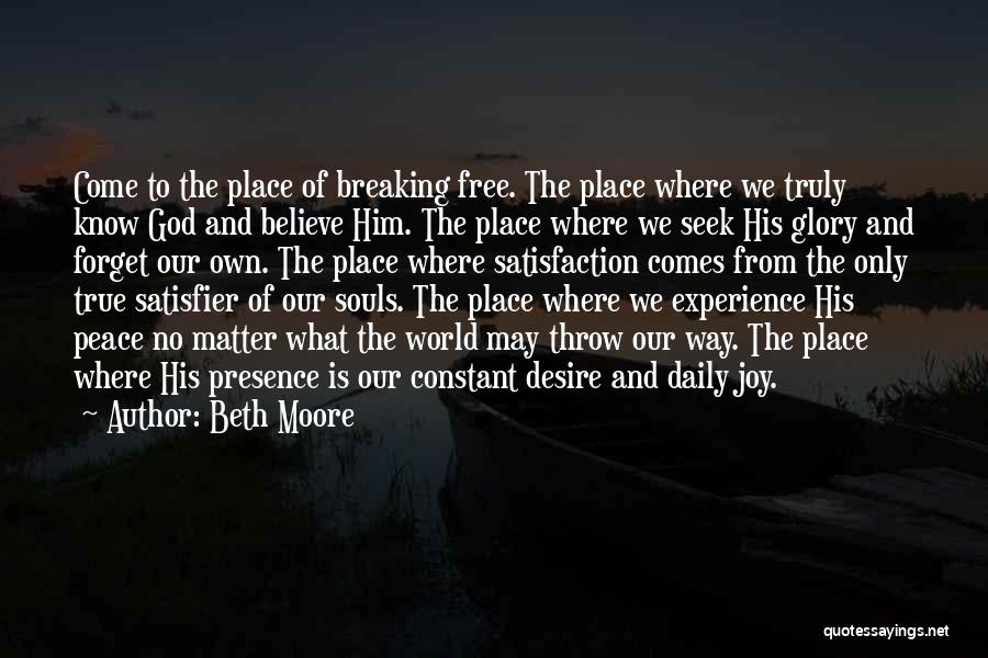 Beth Moore Quotes: Come To The Place Of Breaking Free. The Place Where We Truly Know God And Believe Him. The Place Where