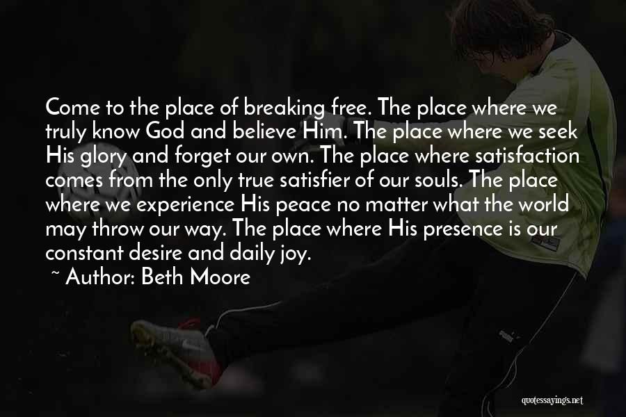 Beth Moore Quotes: Come To The Place Of Breaking Free. The Place Where We Truly Know God And Believe Him. The Place Where