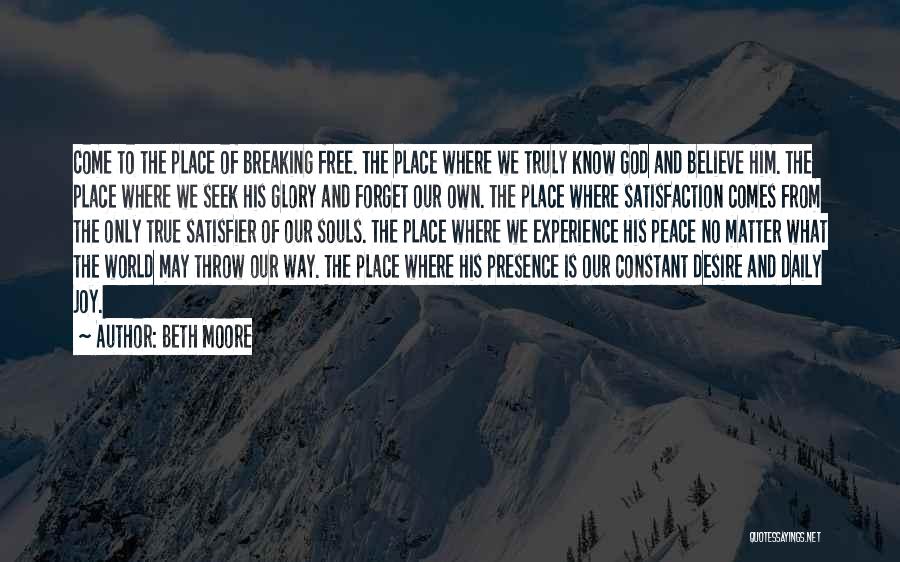 Beth Moore Quotes: Come To The Place Of Breaking Free. The Place Where We Truly Know God And Believe Him. The Place Where