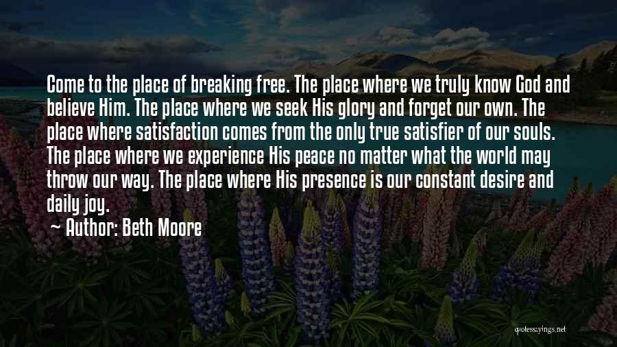 Beth Moore Quotes: Come To The Place Of Breaking Free. The Place Where We Truly Know God And Believe Him. The Place Where