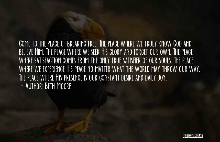 Beth Moore Quotes: Come To The Place Of Breaking Free. The Place Where We Truly Know God And Believe Him. The Place Where