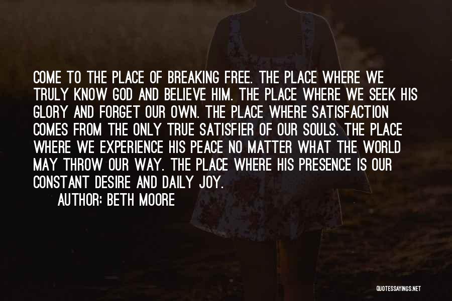 Beth Moore Quotes: Come To The Place Of Breaking Free. The Place Where We Truly Know God And Believe Him. The Place Where