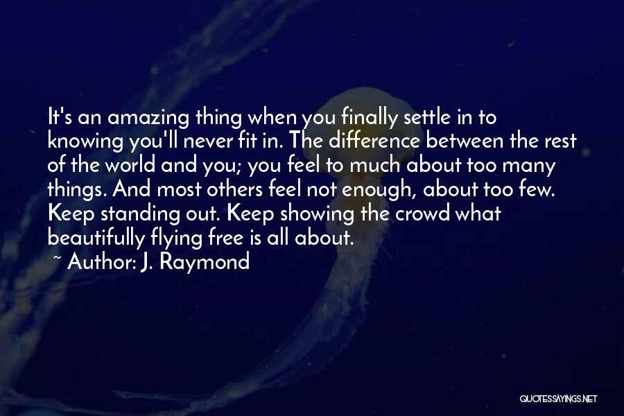 J. Raymond Quotes: It's An Amazing Thing When You Finally Settle In To Knowing You'll Never Fit In. The Difference Between The Rest