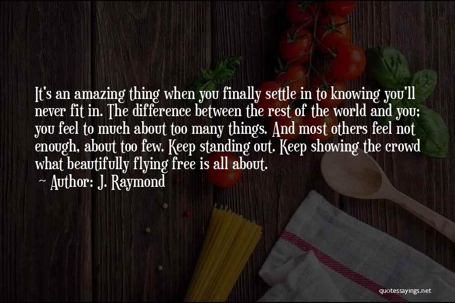 J. Raymond Quotes: It's An Amazing Thing When You Finally Settle In To Knowing You'll Never Fit In. The Difference Between The Rest