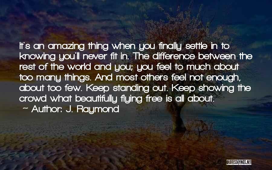 J. Raymond Quotes: It's An Amazing Thing When You Finally Settle In To Knowing You'll Never Fit In. The Difference Between The Rest