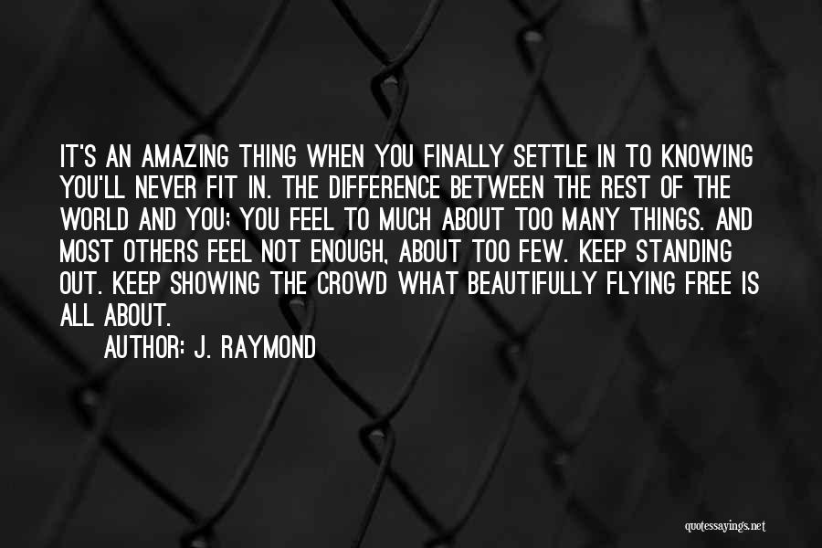 J. Raymond Quotes: It's An Amazing Thing When You Finally Settle In To Knowing You'll Never Fit In. The Difference Between The Rest