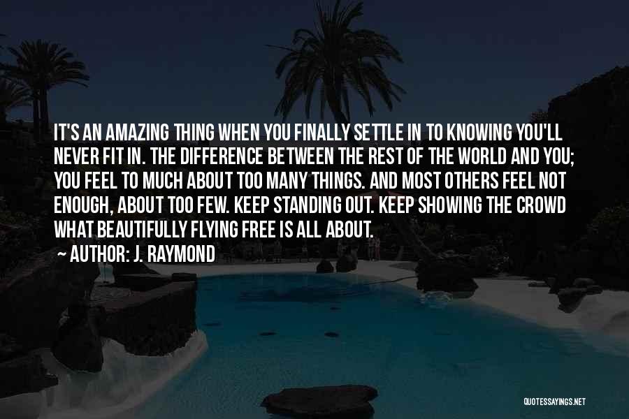 J. Raymond Quotes: It's An Amazing Thing When You Finally Settle In To Knowing You'll Never Fit In. The Difference Between The Rest