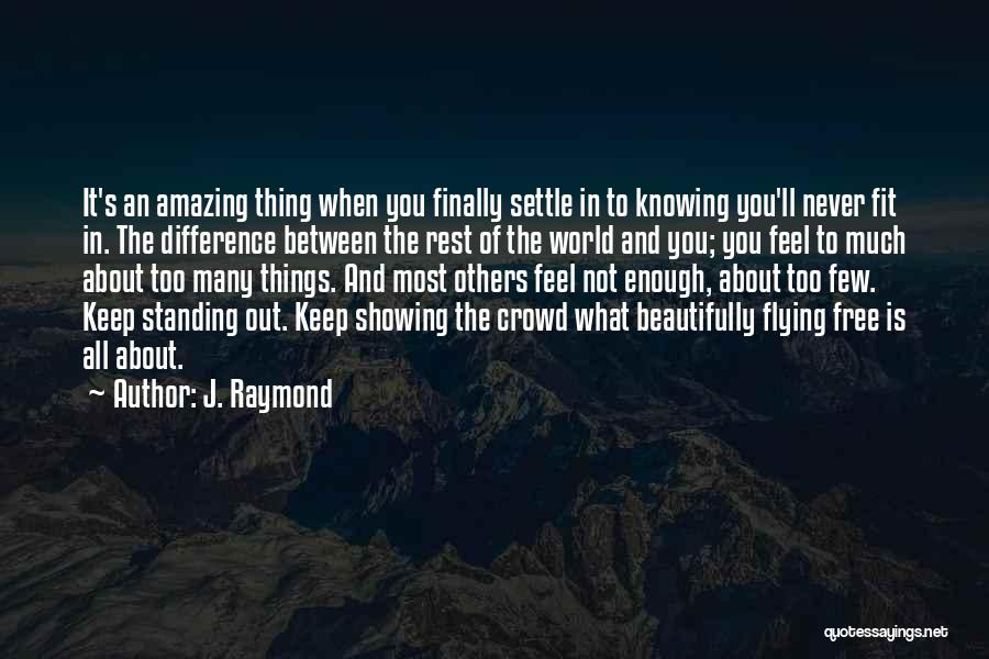 J. Raymond Quotes: It's An Amazing Thing When You Finally Settle In To Knowing You'll Never Fit In. The Difference Between The Rest