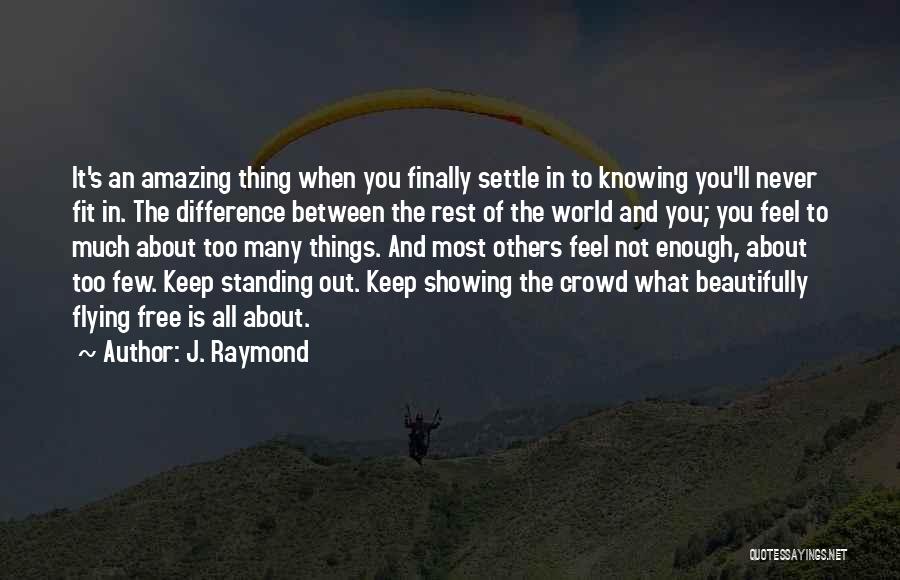 J. Raymond Quotes: It's An Amazing Thing When You Finally Settle In To Knowing You'll Never Fit In. The Difference Between The Rest