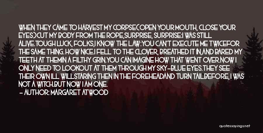 Margaret Atwood Quotes: When They Came To Harvest My Corpse(open Your Mouth, Close Your Eyes)cut My Body From The Rope,surprise, Surprise:i Was Still