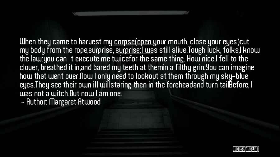 Margaret Atwood Quotes: When They Came To Harvest My Corpse(open Your Mouth, Close Your Eyes)cut My Body From The Rope,surprise, Surprise:i Was Still