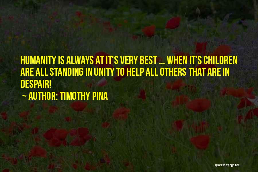 Timothy Pina Quotes: Humanity Is Always At It's Very Best ... When It's Children Are All Standing In Unity To Help All Others