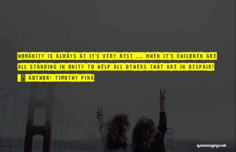 Timothy Pina Quotes: Humanity Is Always At It's Very Best ... When It's Children Are All Standing In Unity To Help All Others