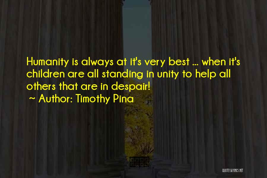 Timothy Pina Quotes: Humanity Is Always At It's Very Best ... When It's Children Are All Standing In Unity To Help All Others