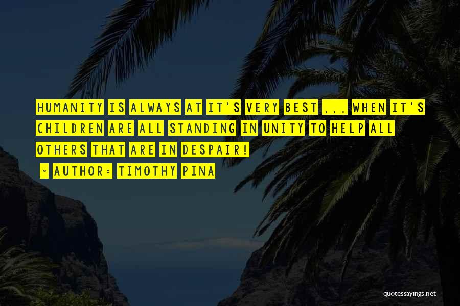 Timothy Pina Quotes: Humanity Is Always At It's Very Best ... When It's Children Are All Standing In Unity To Help All Others