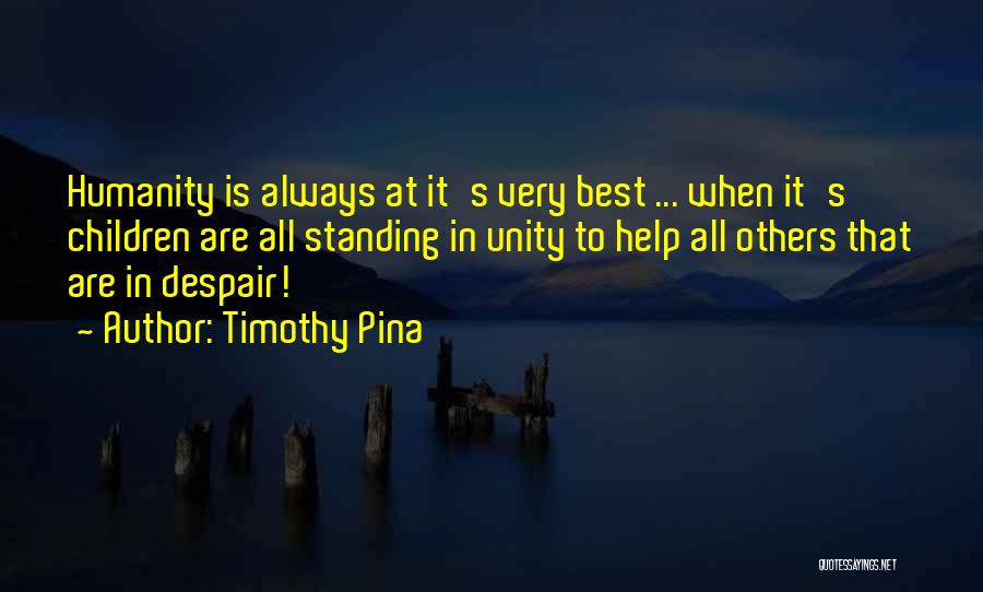 Timothy Pina Quotes: Humanity Is Always At It's Very Best ... When It's Children Are All Standing In Unity To Help All Others