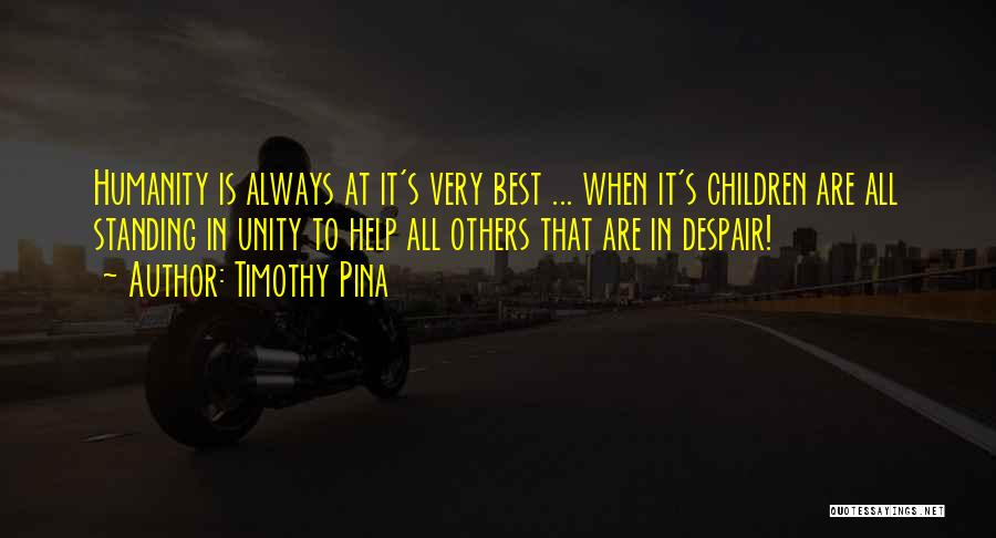 Timothy Pina Quotes: Humanity Is Always At It's Very Best ... When It's Children Are All Standing In Unity To Help All Others