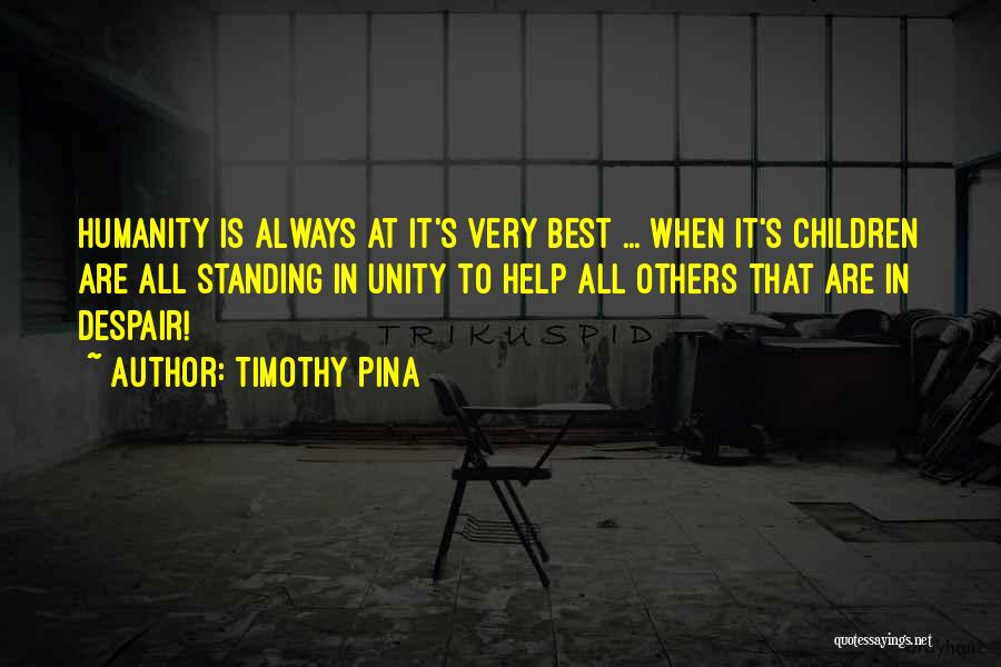 Timothy Pina Quotes: Humanity Is Always At It's Very Best ... When It's Children Are All Standing In Unity To Help All Others