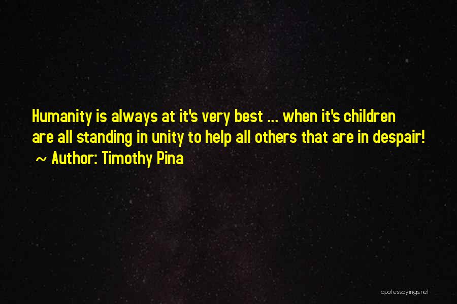 Timothy Pina Quotes: Humanity Is Always At It's Very Best ... When It's Children Are All Standing In Unity To Help All Others