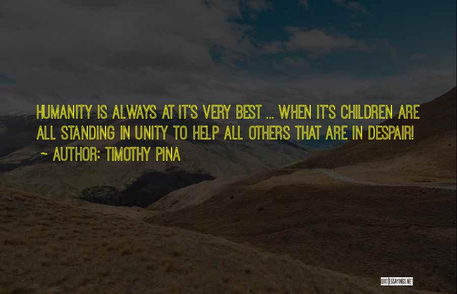 Timothy Pina Quotes: Humanity Is Always At It's Very Best ... When It's Children Are All Standing In Unity To Help All Others