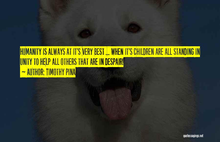Timothy Pina Quotes: Humanity Is Always At It's Very Best ... When It's Children Are All Standing In Unity To Help All Others