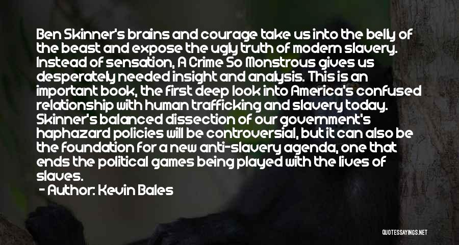 Kevin Bales Quotes: Ben Skinner's Brains And Courage Take Us Into The Belly Of The Beast And Expose The Ugly Truth Of Modern