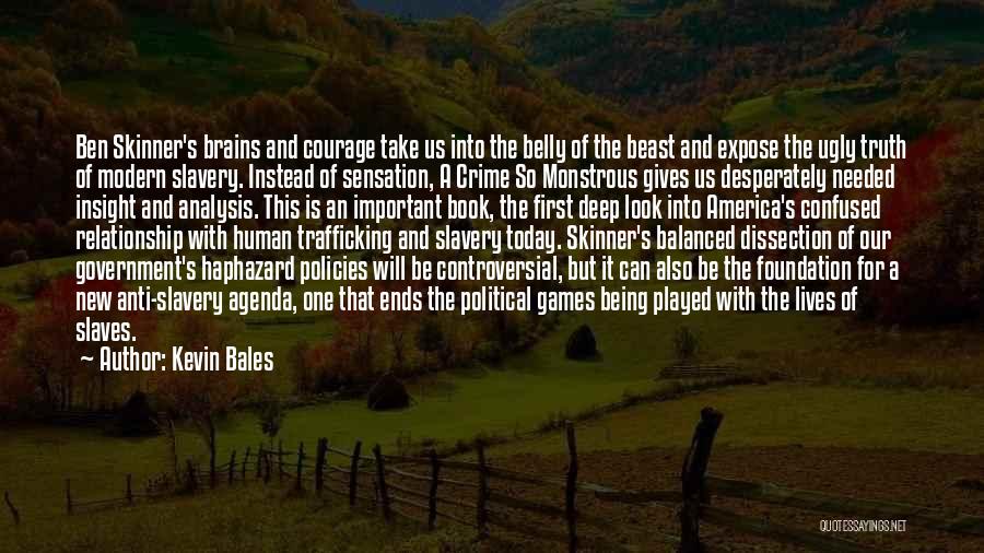 Kevin Bales Quotes: Ben Skinner's Brains And Courage Take Us Into The Belly Of The Beast And Expose The Ugly Truth Of Modern