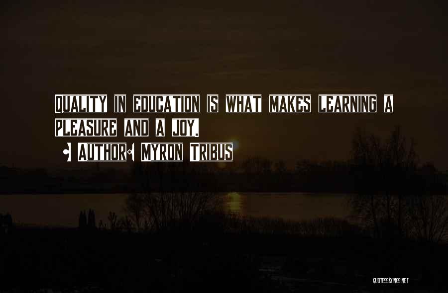 Myron Tribus Quotes: Quality In Education Is What Makes Learning A Pleasure And A Joy.