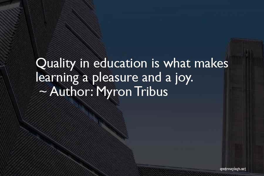 Myron Tribus Quotes: Quality In Education Is What Makes Learning A Pleasure And A Joy.