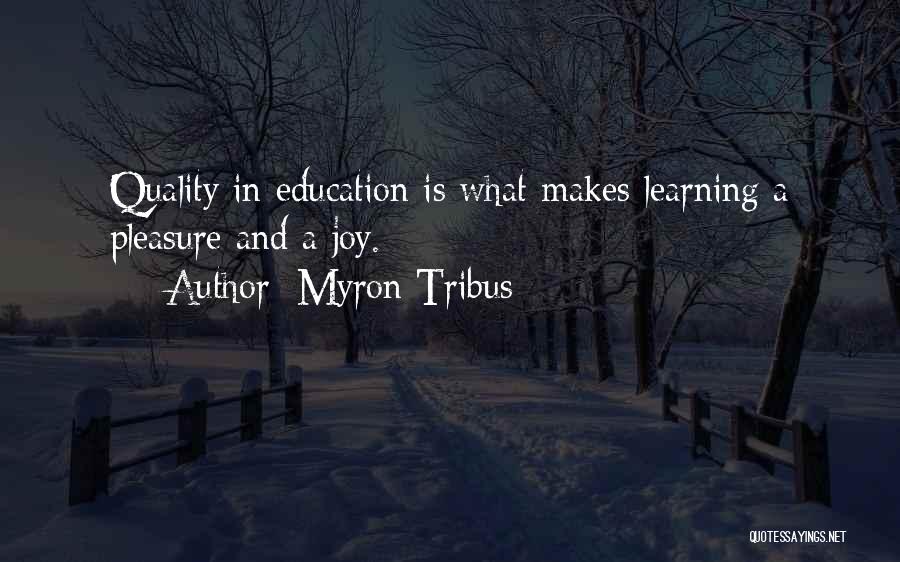 Myron Tribus Quotes: Quality In Education Is What Makes Learning A Pleasure And A Joy.