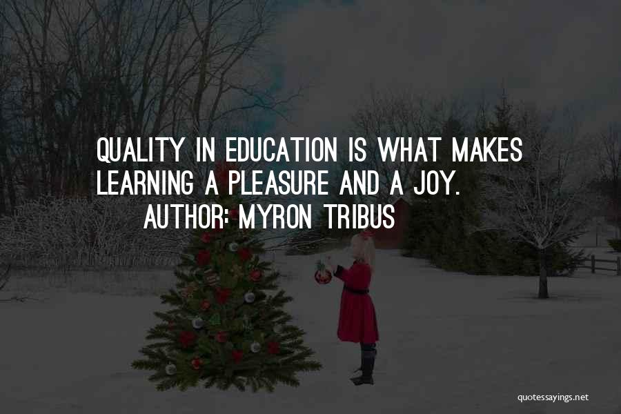 Myron Tribus Quotes: Quality In Education Is What Makes Learning A Pleasure And A Joy.