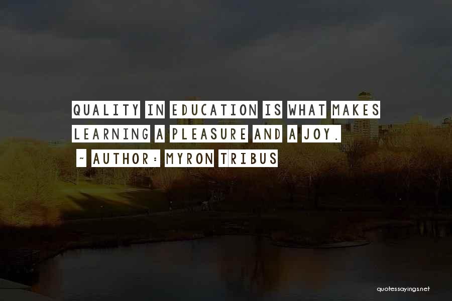 Myron Tribus Quotes: Quality In Education Is What Makes Learning A Pleasure And A Joy.