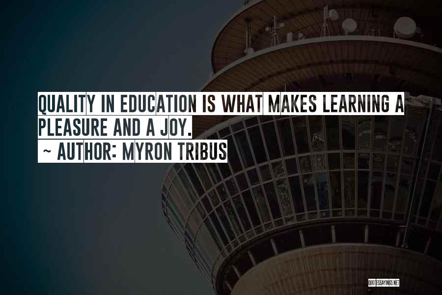 Myron Tribus Quotes: Quality In Education Is What Makes Learning A Pleasure And A Joy.