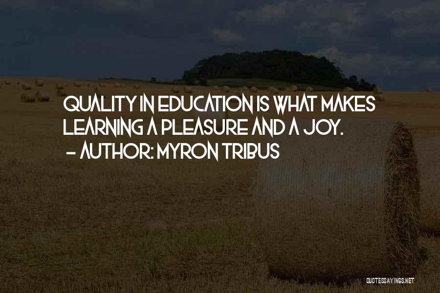 Myron Tribus Quotes: Quality In Education Is What Makes Learning A Pleasure And A Joy.