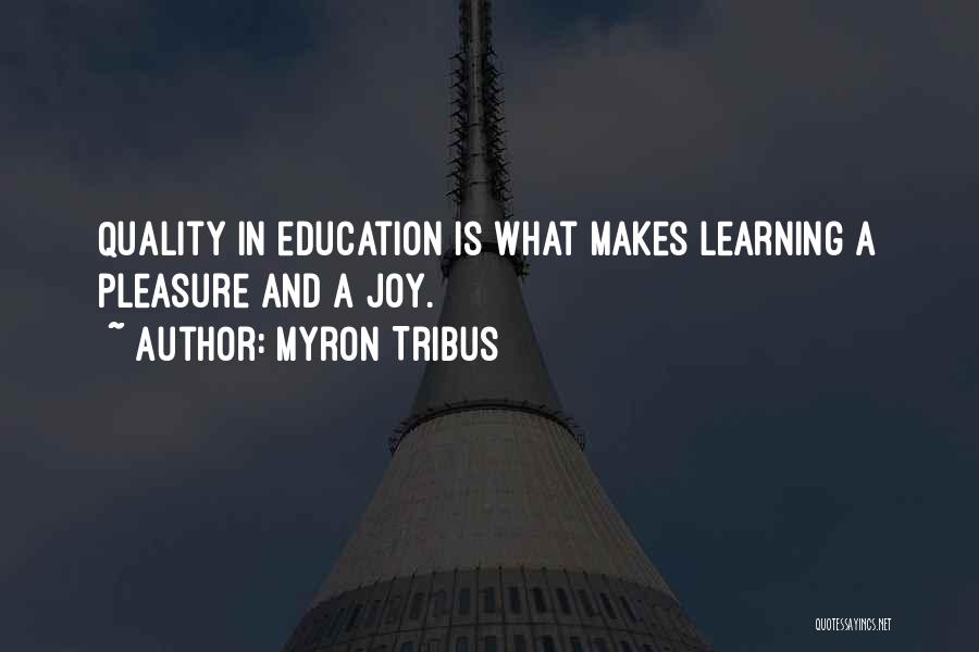 Myron Tribus Quotes: Quality In Education Is What Makes Learning A Pleasure And A Joy.