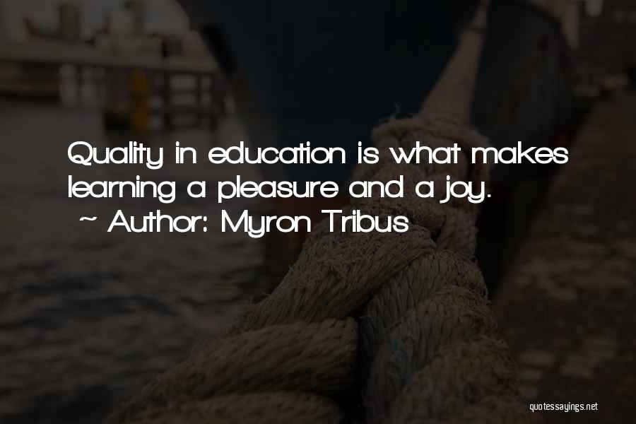 Myron Tribus Quotes: Quality In Education Is What Makes Learning A Pleasure And A Joy.