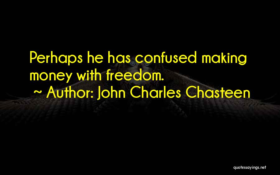 John Charles Chasteen Quotes: Perhaps He Has Confused Making Money With Freedom.
