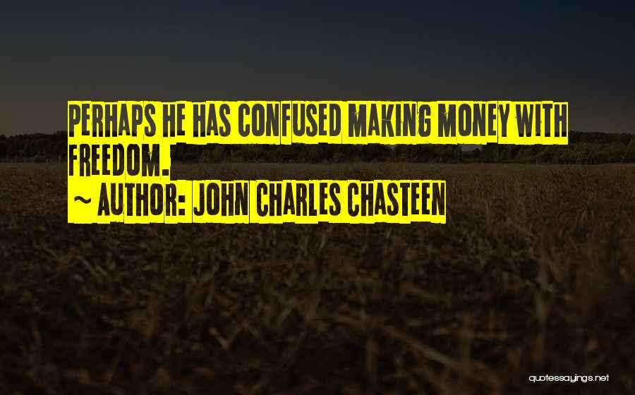 John Charles Chasteen Quotes: Perhaps He Has Confused Making Money With Freedom.