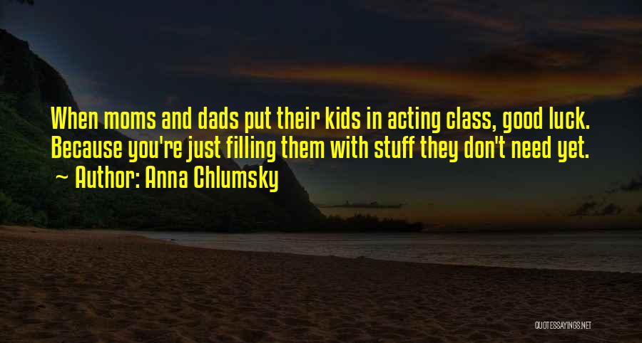 Anna Chlumsky Quotes: When Moms And Dads Put Their Kids In Acting Class, Good Luck. Because You're Just Filling Them With Stuff They