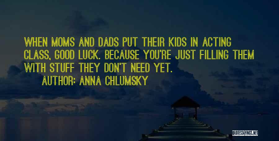 Anna Chlumsky Quotes: When Moms And Dads Put Their Kids In Acting Class, Good Luck. Because You're Just Filling Them With Stuff They