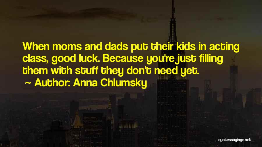 Anna Chlumsky Quotes: When Moms And Dads Put Their Kids In Acting Class, Good Luck. Because You're Just Filling Them With Stuff They