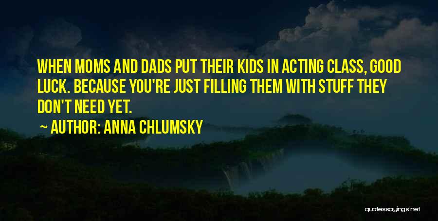 Anna Chlumsky Quotes: When Moms And Dads Put Their Kids In Acting Class, Good Luck. Because You're Just Filling Them With Stuff They