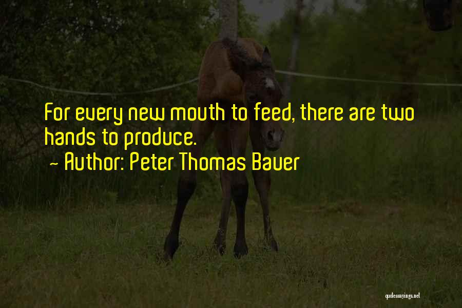 Peter Thomas Bauer Quotes: For Every New Mouth To Feed, There Are Two Hands To Produce.