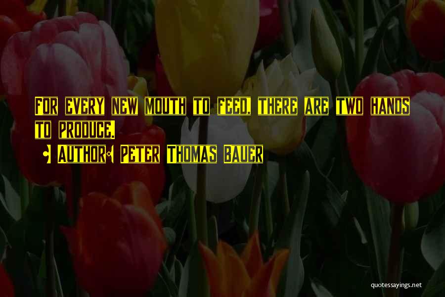 Peter Thomas Bauer Quotes: For Every New Mouth To Feed, There Are Two Hands To Produce.