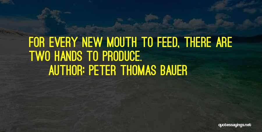 Peter Thomas Bauer Quotes: For Every New Mouth To Feed, There Are Two Hands To Produce.