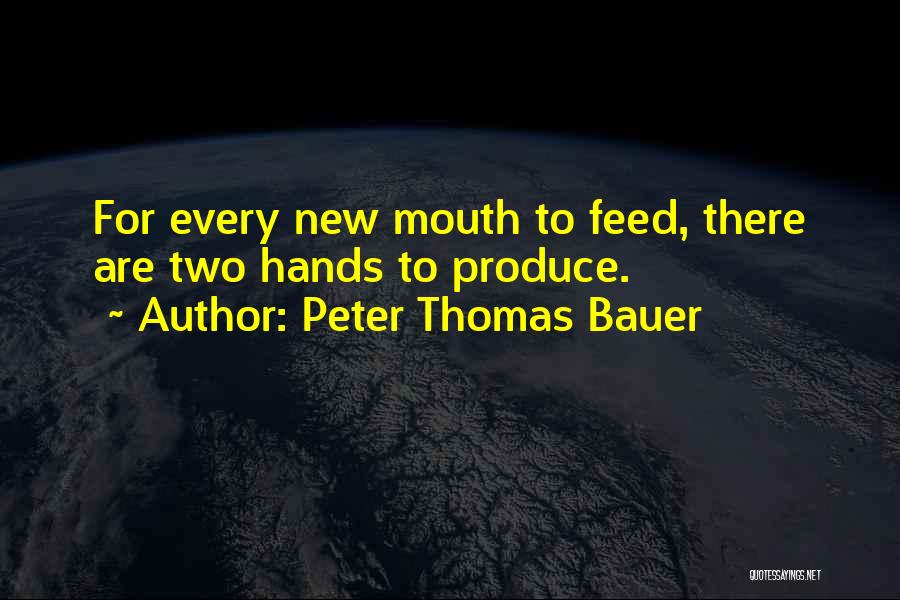 Peter Thomas Bauer Quotes: For Every New Mouth To Feed, There Are Two Hands To Produce.