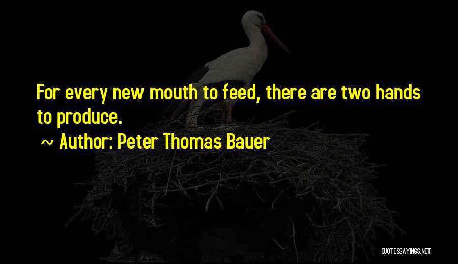 Peter Thomas Bauer Quotes: For Every New Mouth To Feed, There Are Two Hands To Produce.