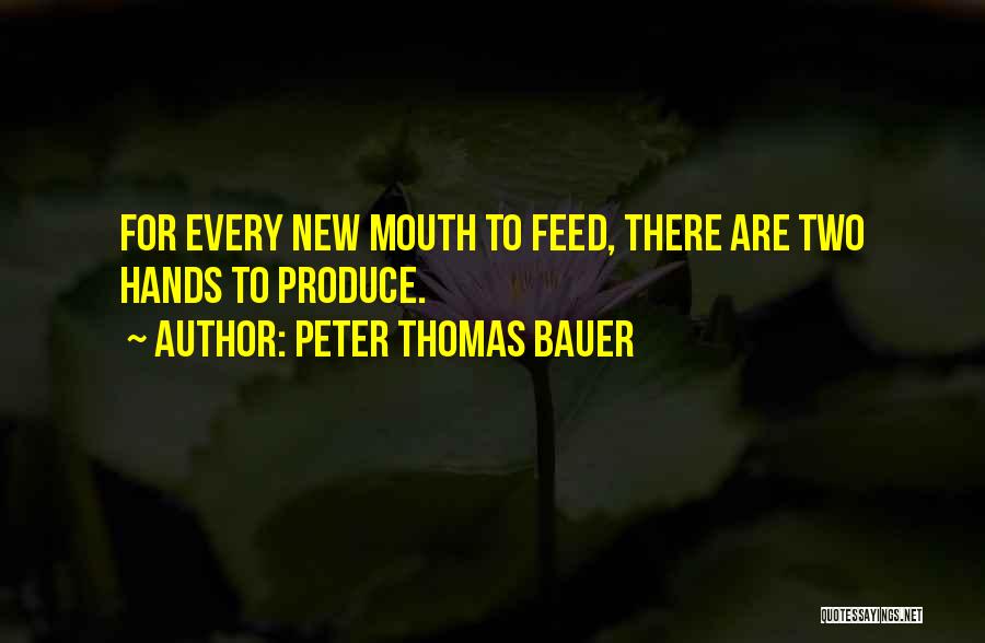 Peter Thomas Bauer Quotes: For Every New Mouth To Feed, There Are Two Hands To Produce.