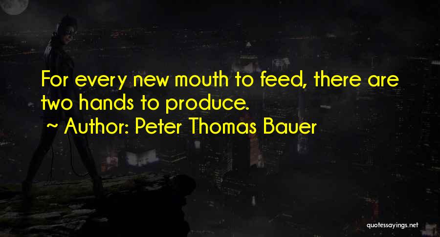 Peter Thomas Bauer Quotes: For Every New Mouth To Feed, There Are Two Hands To Produce.